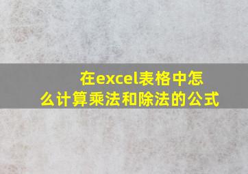 在excel表格中怎么计算乘法和除法的公式