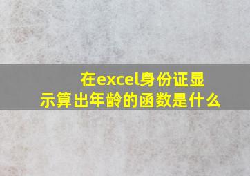 在excel身份证显示算出年龄的函数是什么