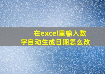 在excel里输入数字自动生成日期怎么改