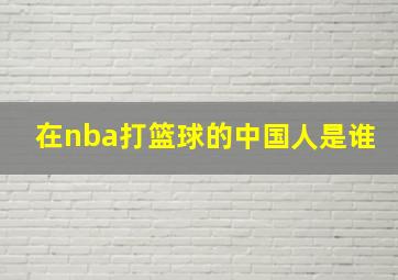 在nba打篮球的中国人是谁