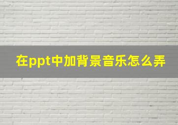 在ppt中加背景音乐怎么弄