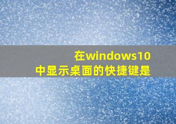 在windows10中显示桌面的快捷键是