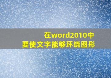 在word2010中要使文字能够环绕图形