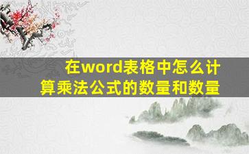 在word表格中怎么计算乘法公式的数量和数量