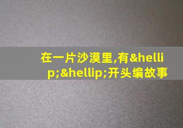 在一片沙漠里,有……开头编故事