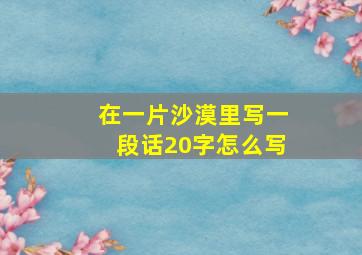 在一片沙漠里写一段话20字怎么写