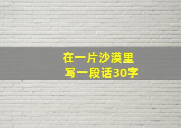 在一片沙漠里写一段话30字