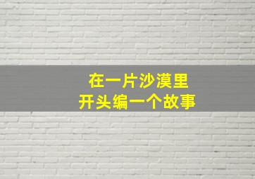 在一片沙漠里开头编一个故事