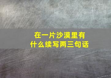 在一片沙漠里有什么续写两三句话