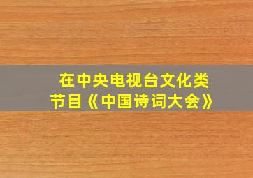 在中央电视台文化类节目《中国诗词大会》