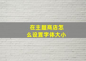 在主题商店怎么设置字体大小