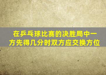 在乒乓球比赛的决胜局中一方先得几分时双方应交换方位