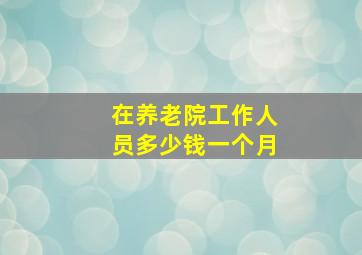 在养老院工作人员多少钱一个月