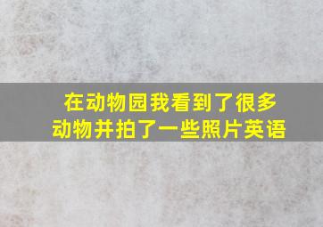 在动物园我看到了很多动物并拍了一些照片英语