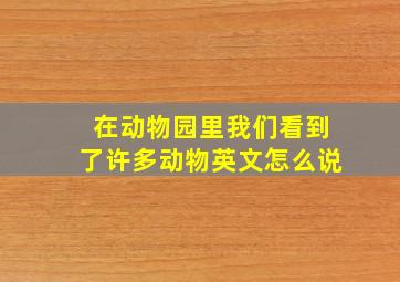 在动物园里我们看到了许多动物英文怎么说