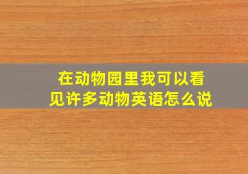 在动物园里我可以看见许多动物英语怎么说