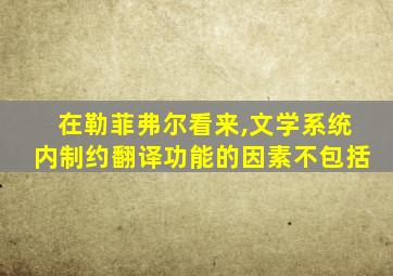 在勒菲弗尔看来,文学系统内制约翻译功能的因素不包括