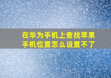 在华为手机上查找苹果手机位置怎么设置不了