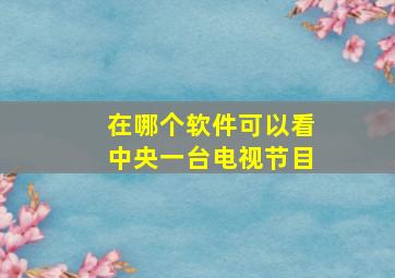 在哪个软件可以看中央一台电视节目