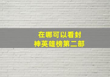 在哪可以看封神英雄榜第二部