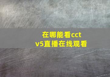 在哪能看cctv5直播在线观看