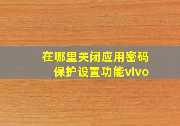 在哪里关闭应用密码保护设置功能vivo