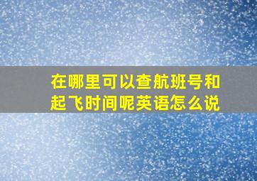 在哪里可以查航班号和起飞时间呢英语怎么说