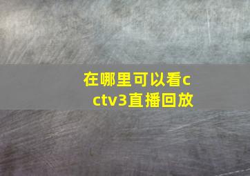 在哪里可以看cctv3直播回放