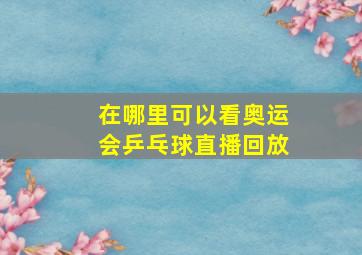 在哪里可以看奥运会乒乓球直播回放