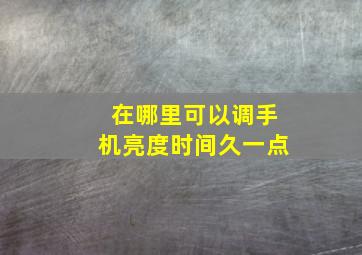 在哪里可以调手机亮度时间久一点