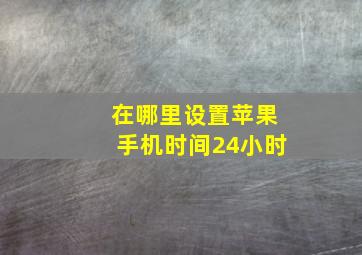 在哪里设置苹果手机时间24小时