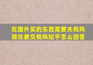 在国外买的东西需要关税吗现在要交税吗知乎怎么回答