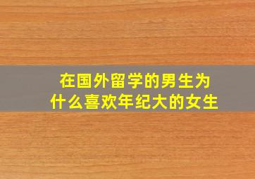 在国外留学的男生为什么喜欢年纪大的女生