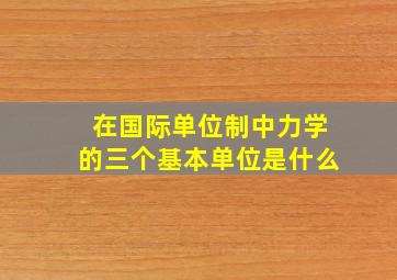 在国际单位制中力学的三个基本单位是什么