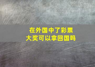 在外国中了彩票大奖可以拿回国吗