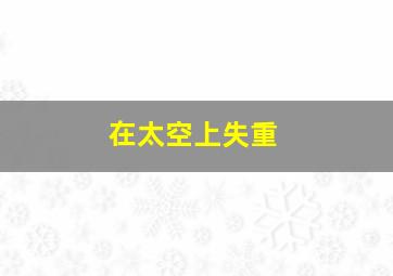 在太空上失重