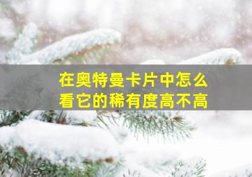 在奥特曼卡片中怎么看它的稀有度高不高