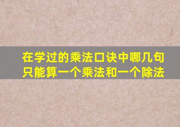 在学过的乘法口诀中哪几句只能算一个乘法和一个除法