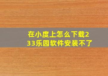 在小度上怎么下载233乐园软件安装不了