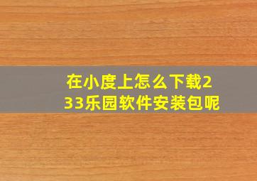 在小度上怎么下载233乐园软件安装包呢