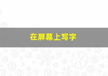 在屏幕上写字