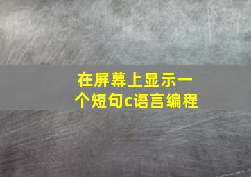 在屏幕上显示一个短句c语言编程