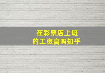 在彩票店上班的工资高吗知乎