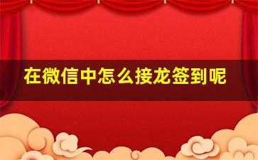 在微信中怎么接龙签到呢