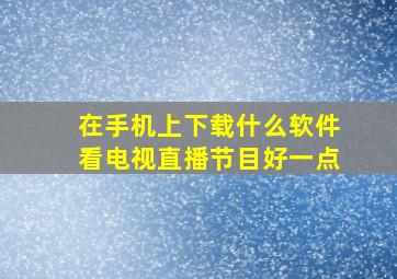 在手机上下载什么软件看电视直播节目好一点