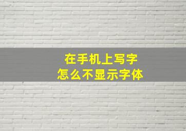 在手机上写字怎么不显示字体