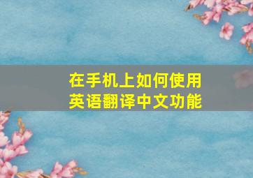 在手机上如何使用英语翻译中文功能