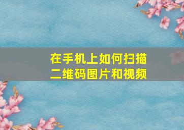 在手机上如何扫描二维码图片和视频