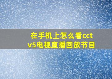 在手机上怎么看cctv5电视直播回放节目