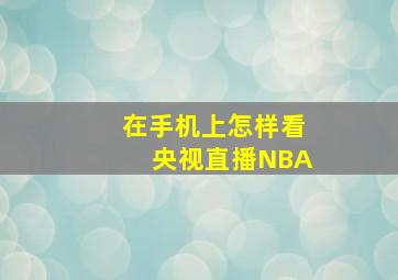 在手机上怎样看央视直播NBA